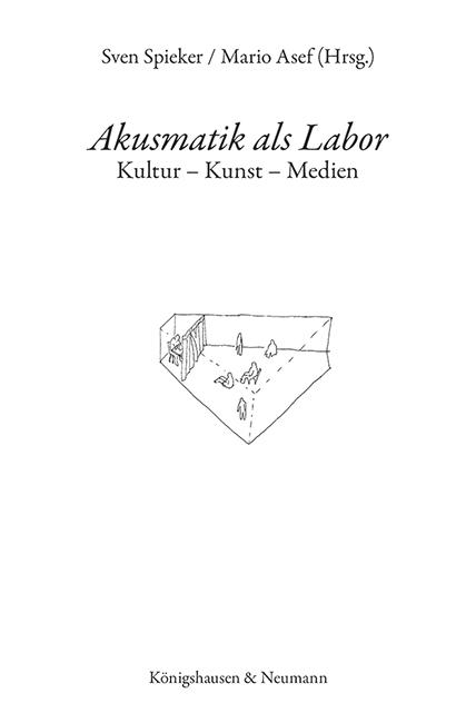 Sven Spieker & Mario Asef (Hrsg.) – Akusmatik als Labor. Kultur – Kunst – Medien (Königshausen & Neumann)